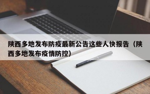 陕西多地发布防疫最新公告这些人快报告（陕西多地发布疫情防控）