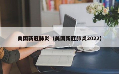 美国新冠肺炎（美国新冠肺炎2022）