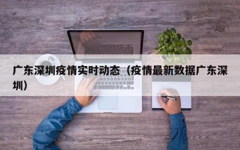 广东深圳疫情实时动态（疫情最新数据广东深圳）