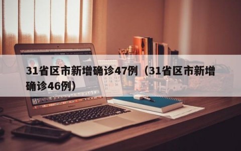31省区市新增确诊47例（31省区市新增确诊46例）