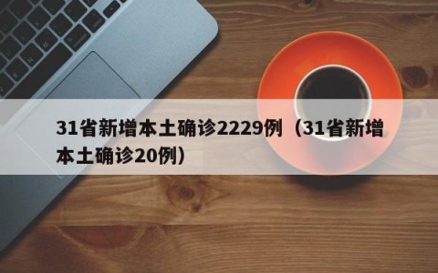 31省新增本土确诊2229例（31省新增本土确诊20例）