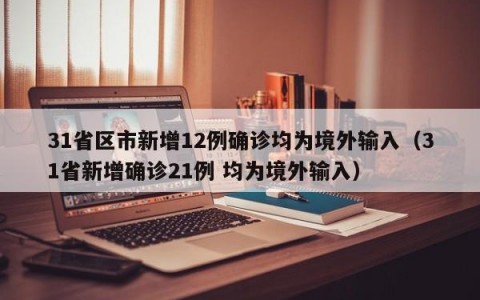 31省区市新增12例确诊均为境外输入（31省新增确诊21例 均为境外输入）