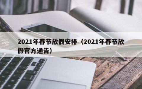 2021年春节放假安排（2021年春节放假官方通告）