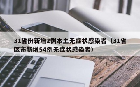 31省份新增2例本土无症状感染者（31省区市新增54例无症状感染者）