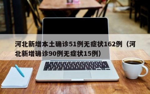 河北新增本土确诊51例无症状162例（河北新增确诊90例无症状15例）