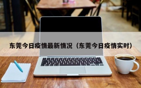 东莞今日疫情最新情况（东莞今日疫情实时）