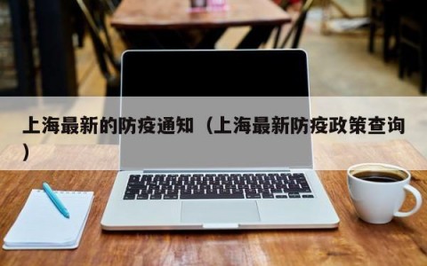 上海最新的防疫通知（上海最新防疫政策查询）