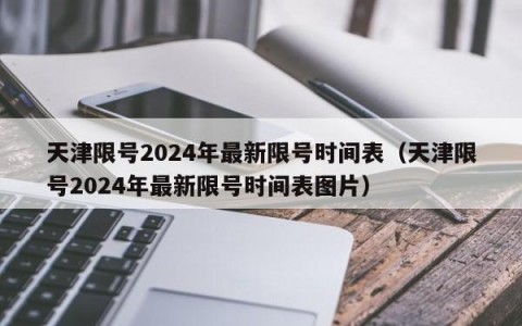 天津限号2024年最新限号时间表（天津限号2024年最新限号时间表图片）
