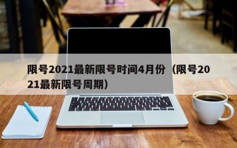 限号2021最新限号时间4月份（限号2021最新限号周期）