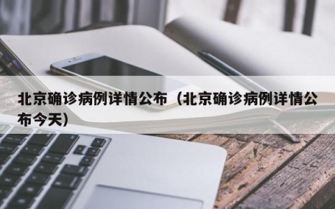 北京确诊病例详情公布（北京确诊病例详情公布今天）