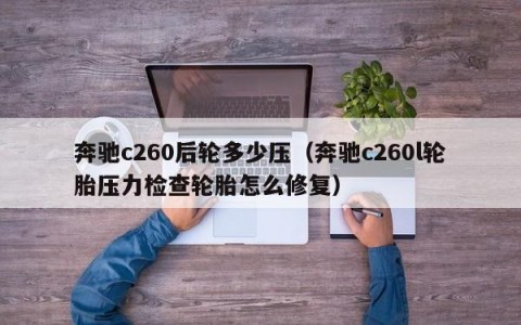 奔驰c260后轮多少压（奔驰c260l轮胎压力检查轮胎怎么修复）