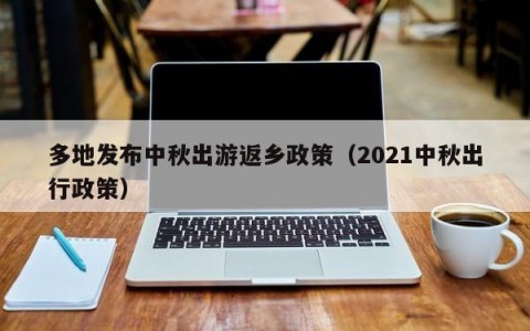 多地发布中秋出游返乡政策（2021中秋出行政策）