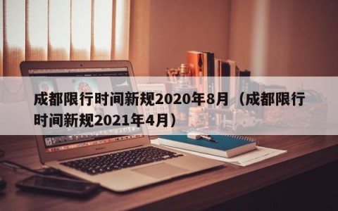 成都限行时间新规2020年8月（成都限行时间新规2021年4月）