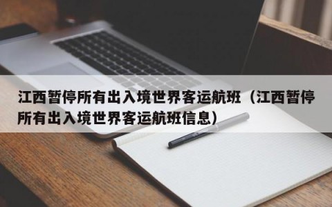 江西暂停所有出入境世界客运航班（江西暂停所有出入境世界客运航班信息）