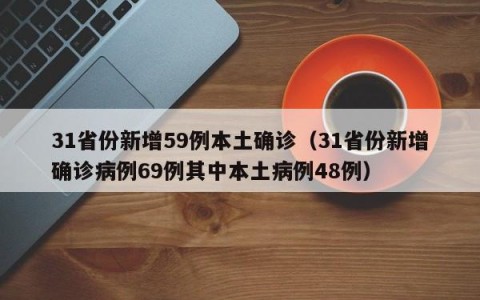 31省份新增59例本土确诊（31省份新增确诊病例69例其中本土病例48例）