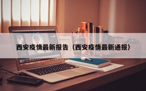 西安疫情最新报告（西安疫情最新通报）