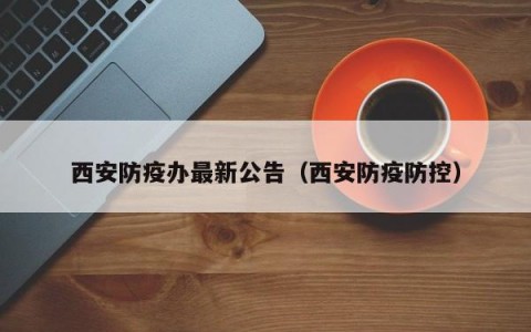 西安防疫办最新公告（西安防疫防控）