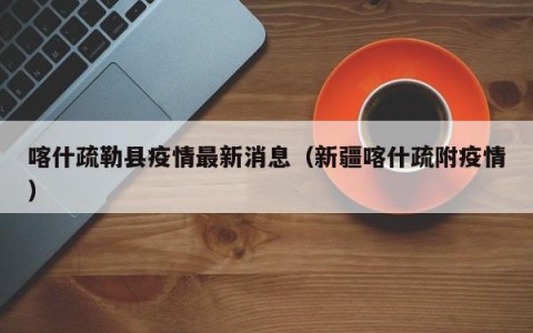 喀什疏勒县疫情最新消息（新疆喀什疏附疫情）